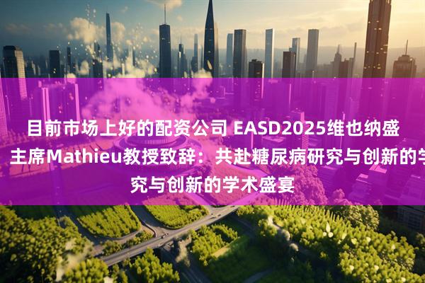 目前市场上好的配资公司 EASD2025维也纳盛大启幕！主席Mathieu教授致辞：共赴糖尿病研究与创新的学术盛宴