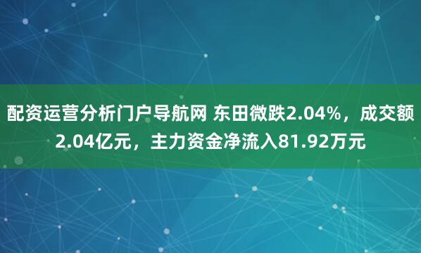 配资运营分析门户导航网 东田微跌2.04%，成交额2.04亿元，主力资金净流入81.92万元