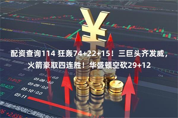 配资查询114 狂轰74+22+15！三巨头齐发威，火箭豪取四连胜！华盛顿空砍29+12