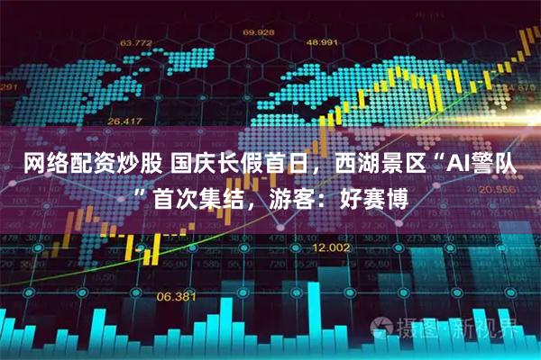 网络配资炒股 国庆长假首日，西湖景区“AI警队”首次集结，游客：好赛博