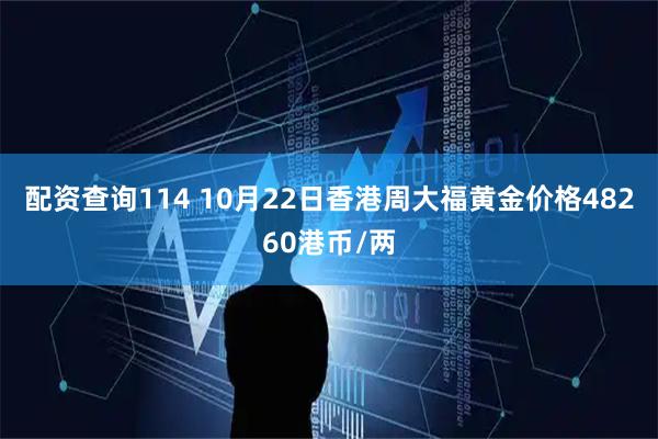 配资查询114 10月22日香港周大福黄金价格48260港币/两