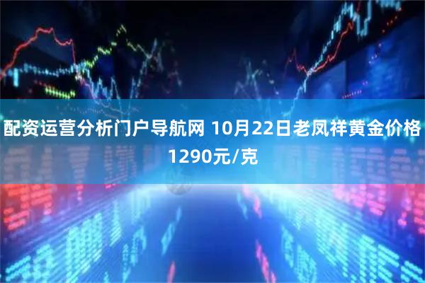 配资运营分析门户导航网 10月22日老凤祥黄金价格1290元/克