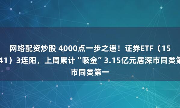 网络配资炒股 4000点一步之遥！证券ETF（159841）3连阳，上周累计“吸金”3.15亿元居深市同类第一