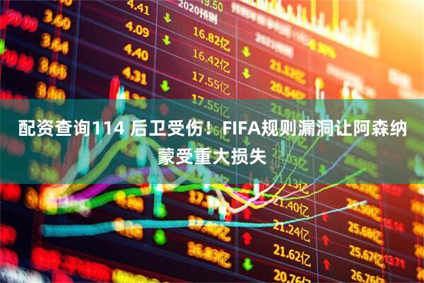 配资查询114 后卫受伤！FIFA规则漏洞让阿森纳蒙受重大损失