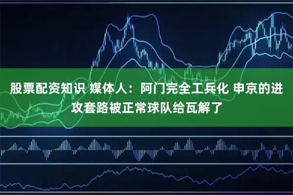 股票配资知识 媒体人：阿门完全工兵化 申京的进攻套路被正常球队给瓦解了