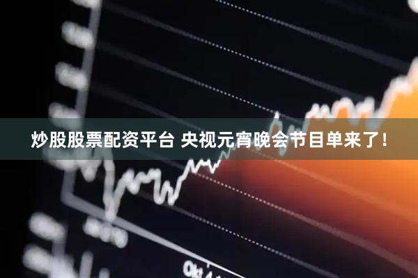 炒股股票配资平台 央视元宵晚会节目单来了！