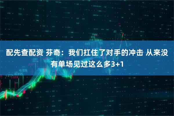 配先查配资 芬奇：我们扛住了对手的冲击 从来没有单场见过这么多3+1