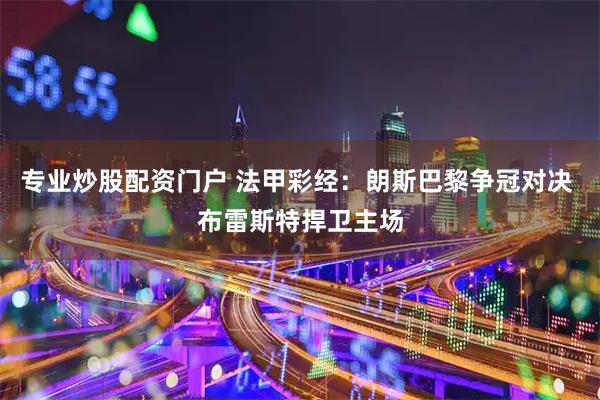 专业炒股配资门户 法甲彩经:朗斯巴黎争冠对决 布雷斯特捍卫主场